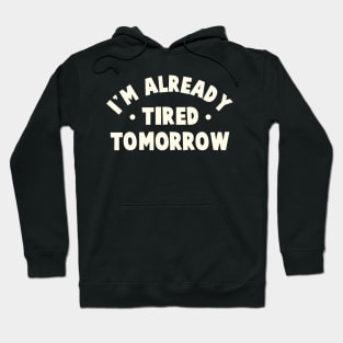 I'm Already Tired Tomorrow Hoodie